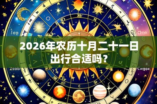 2026年农历十月二十一日出行合适吗？