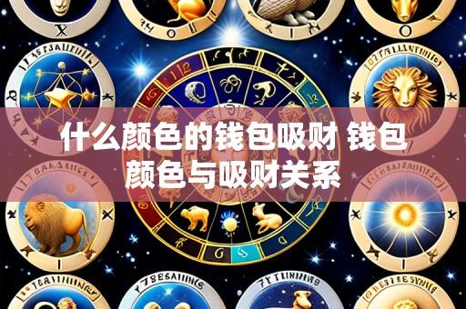 什么颜色的钱包吸财 钱包颜色与吸财关系