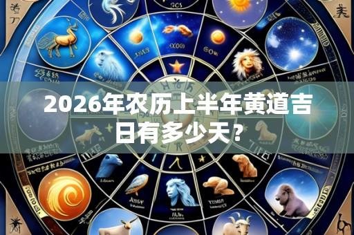 2026年农历上半年黄道吉日有多少天？