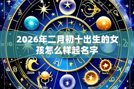 2026年二月初十出生的女孩怎么样起名字