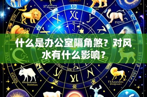 什么是办公室隔角煞?对风水有什么影响?