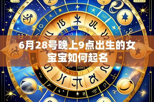 6月28号晚上9点出生的女宝宝如何起名
