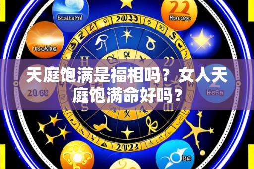 天庭饱满是福相吗?女人天庭饱满命好吗?