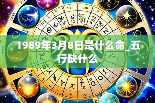 1989年3月8日是什么命_五行缺什么
