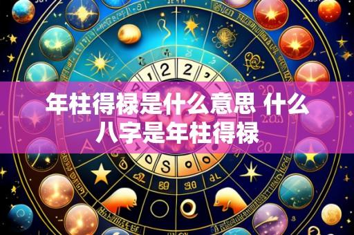 年柱得禄是什么意思 什么八字是年柱得禄