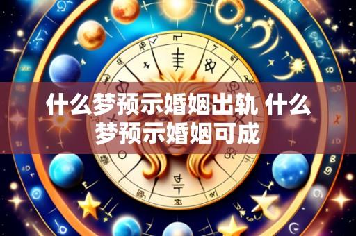 什么梦预示婚姻出轨 什么梦预示婚姻可成