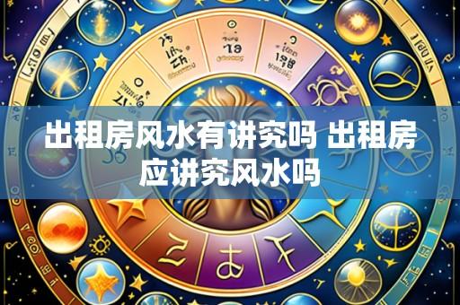 出租房风水有讲究吗 出租房应讲究风水吗