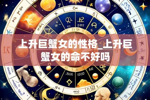 上升巨蟹女的性格_上升巨蟹女的命不好吗