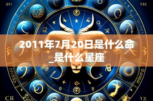 2011年7月20日是什么命_是什么星座