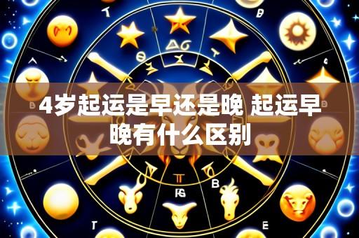 4岁起运是早还是晚 起运早晚有什么区别