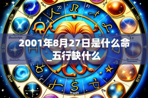 2001年8月27日是什么命_五行缺什么