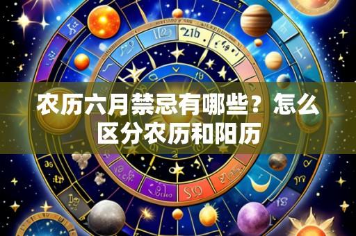 农历六月禁忌有哪些?怎么区分农历和阳历