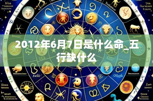 2012年6月7日是什么命_五行缺什么