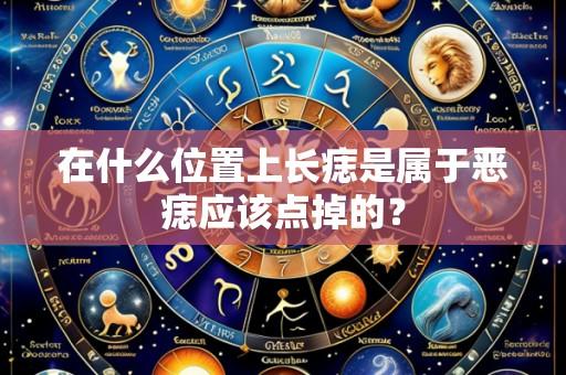 在什么位置上长痣是属于恶痣应该点掉的？