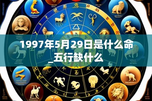 1997年5月29日是什么命_五行缺什么