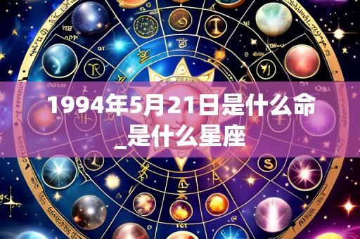 1994年5月21日是什么命_是什么星座
