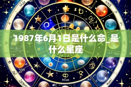 1987年6月1日是什么命_是什么星座
