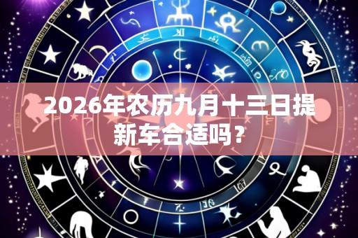 2026年农历九月十三日提新车合适吗？