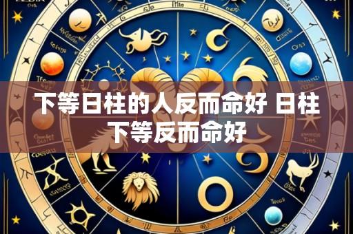 下等日柱的人反而命好 日柱下等反而命好