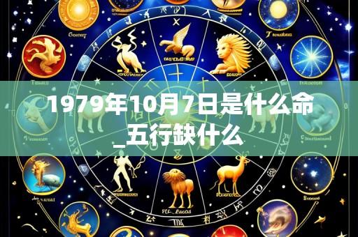 1979年10月7日是什么命_五行缺什么