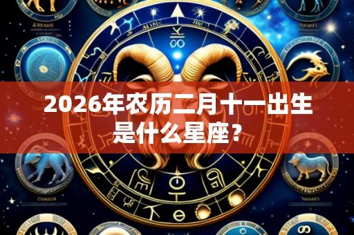 2026年农历二月十一出生是什么星座？