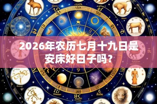 2026年农历七月十九日是安床好日子吗？