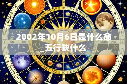 2002年10月6日是什么命_五行缺什么