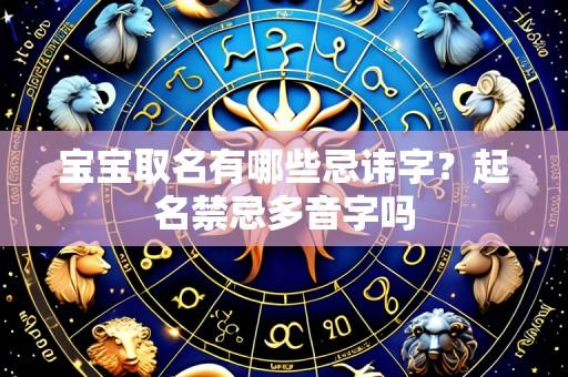 宝宝取名有哪些忌讳字?起名禁忌多音字吗