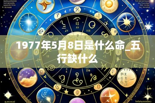 1977年5月8日是什么命_五行缺什么