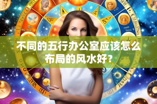 不同的五行办公室应该怎么布局的风水好?