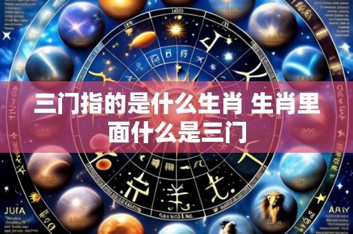 三门指的是什么生肖 生肖里面什么是三门