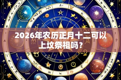 2026年农历正月十二可以上坟祭祖吗？