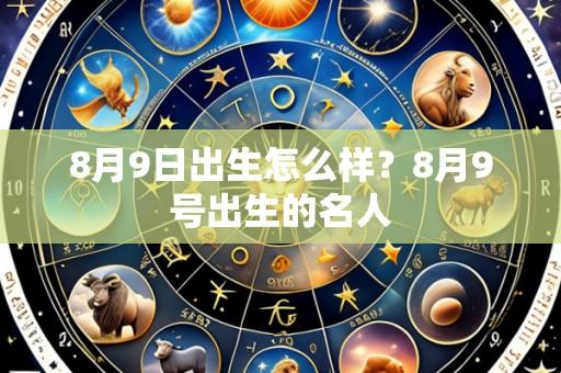 8月9日出生怎么样？8月9号出生的名人