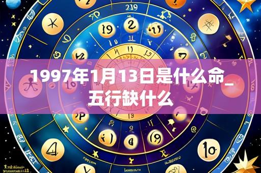 1997年1月13日是什么命_五行缺什么