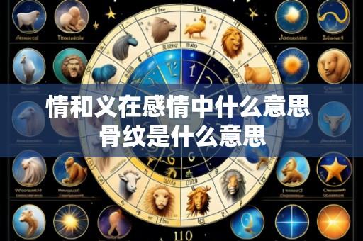 情和义在感情中什么意思 骨纹是什么意思
