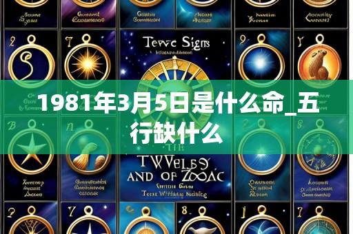 1981年3月5日是什么命_五行缺什么