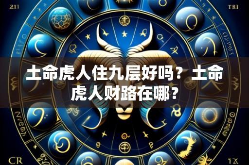 土命虎人住九层好吗？土命虎人财路在哪？