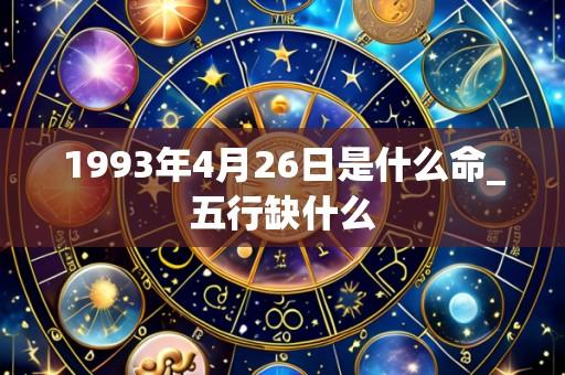1993年4月26日是什么命_五行缺什么