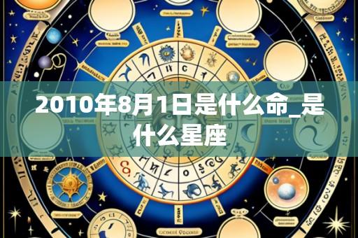2010年8月1日是什么命_是什么星座