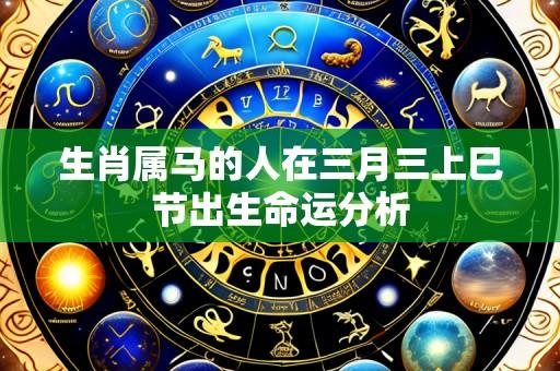 生肖属马的人在三月三上巳节出生命运分析