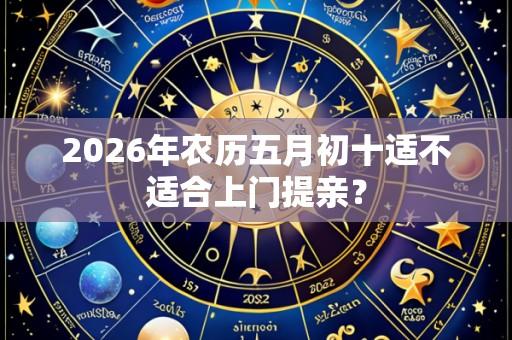 2026年农历五月初十适不适合上门提亲?
