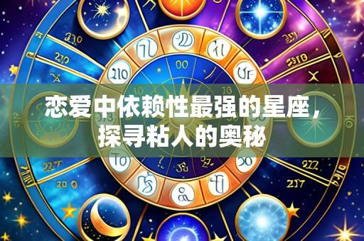 恋爱中依赖性最强的星座,探寻粘人的奥秘
