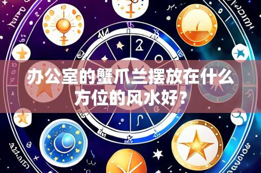 办公室的蟹爪兰摆放在什么方位的风水好?