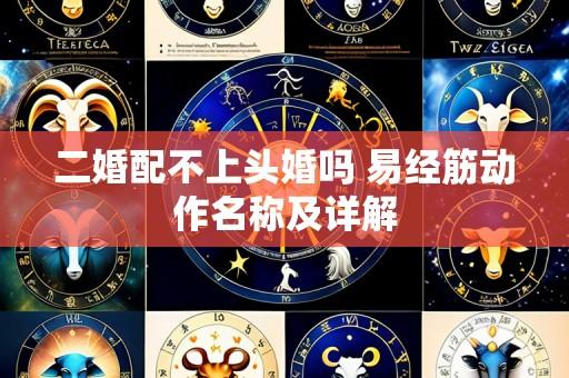 二婚配不上头婚吗 易经筋动作名称及详解