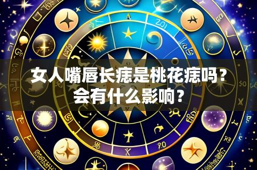 女人嘴唇长痣是桃花痣吗?会有什么影响?