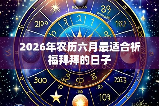 2026年农历六月最适合祈福拜拜的日子