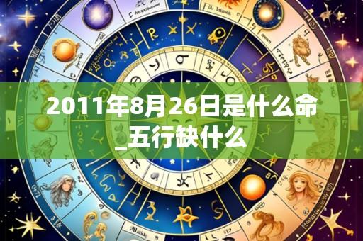 2011年8月26日是什么命_五行缺什么