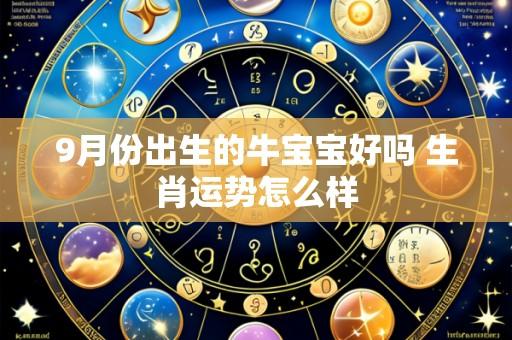 9月份出生的牛宝宝好吗 生肖运势怎么样