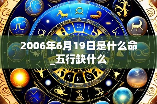2006年6月19日是什么命_五行缺什么
