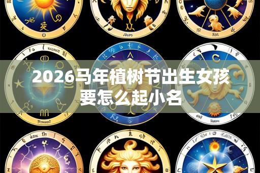 2026马年植树节出生女孩要怎么起小名